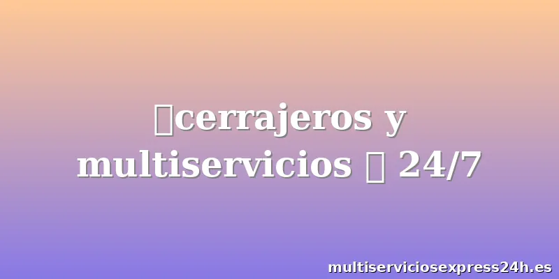 🔑cerrajeros y multiservicios 🧰 24/7