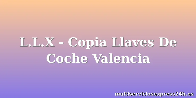 L.L.X - Copia Llaves De Coche Valencia