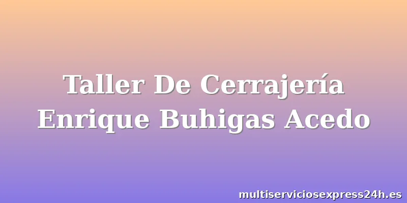 Taller De Cerrajería Enrique Buhigas Acedo