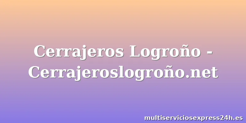 Cerrajeros Logroño - Cerrajeroslogroño.net