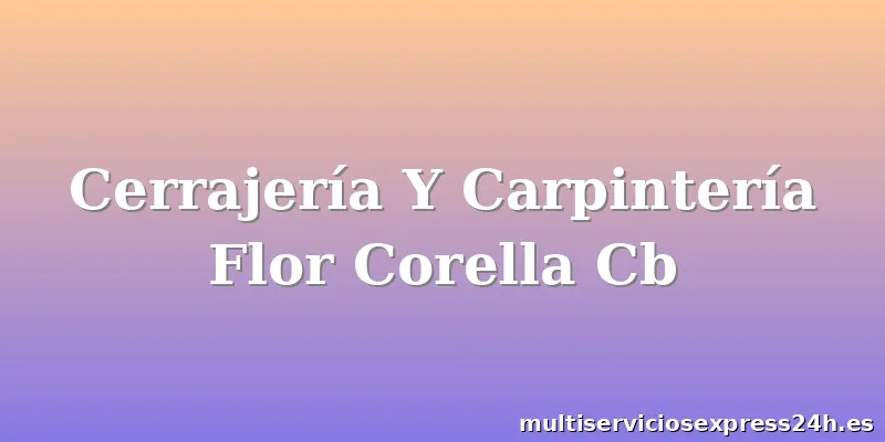 Cerrajería Y Carpintería Flor Corella Cb