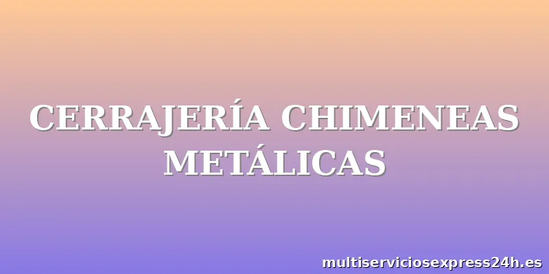 CERRAJERÍA CHIMENEAS METÁLICAS