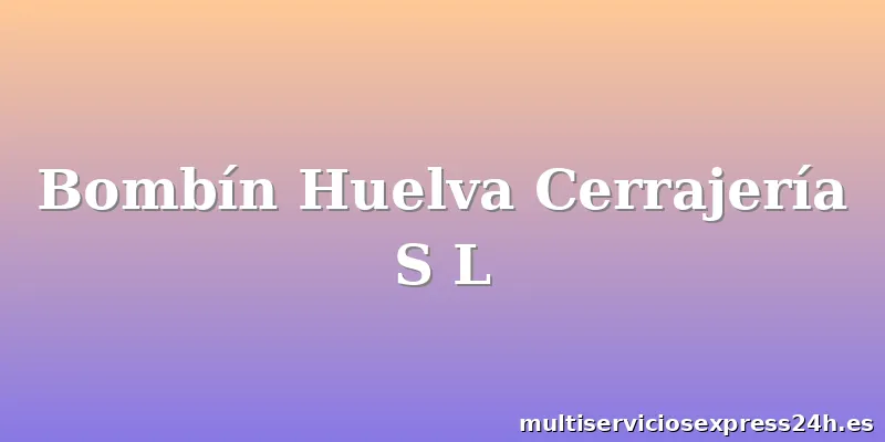 Bombín Huelva Cerrajería S L